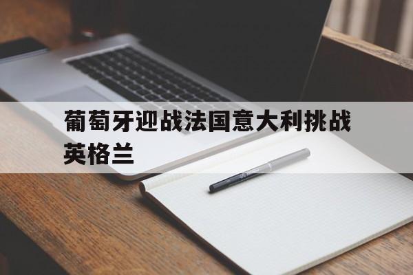 葡萄牙迎战法国意大利挑战英格兰的简单介绍