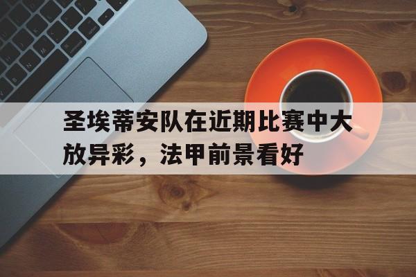 大发娱乐-圣埃蒂安队在近期比赛中大放异彩，法甲前景看好