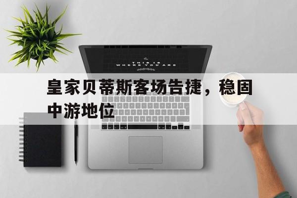大发娱乐官方网站-关于皇家贝蒂斯客场告捷，稳固中游地位的信息