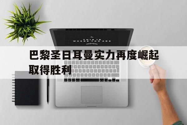 大发娱乐-巴黎圣日耳曼实力再度崛起取得胜利的简单介绍