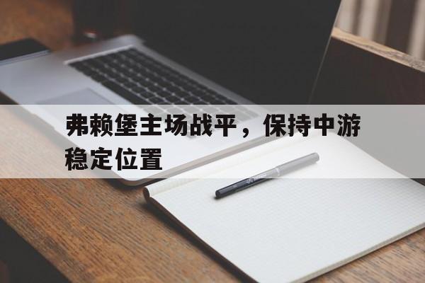 弗赖堡主场战平,保持中游稳定位置 弗赖堡主场战平,保持中游稳定位置